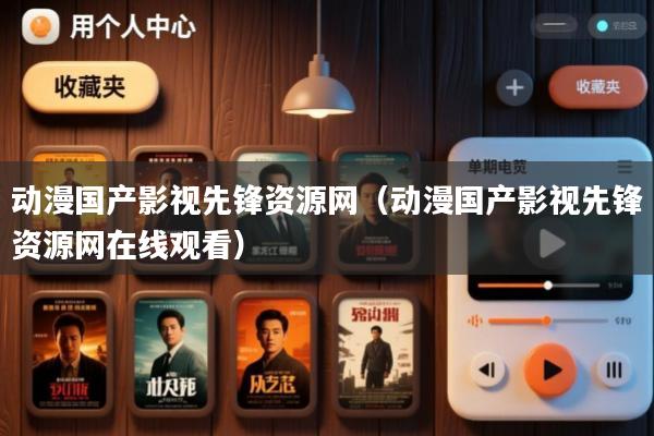 动漫国产影视先锋资源网(动漫国产影视先锋资源网在线观看)