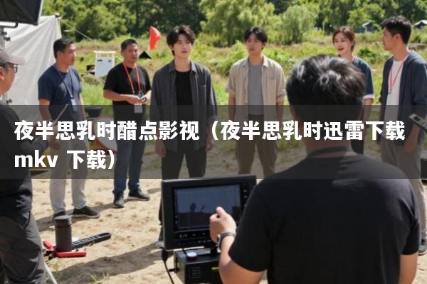 夜半思乳时醋点影视(夜半思乳时迅雷下载 mkv 下载)