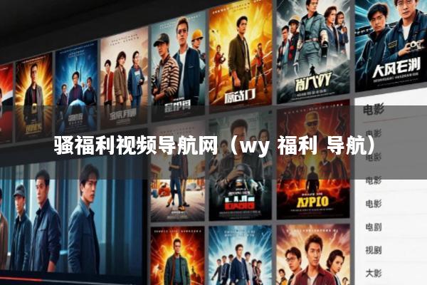 骚福利视频导航网(wy 福利 导航)