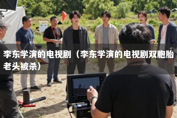 李东学演的电视剧(李东学演的电视剧双胞胎老头被杀)