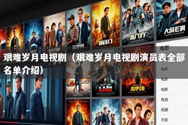 艰难岁月电视剧(艰难岁月电视剧演员表全部名单介绍)