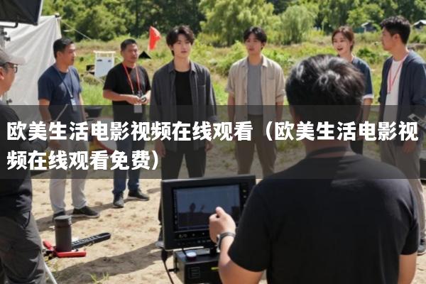 欧美生活电影视频在线观看(欧美生活电影视频在线观看免费)