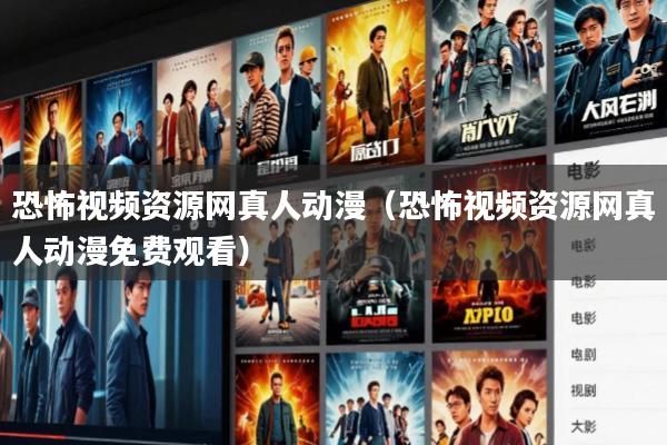 恐怖视频资源网真人动漫(恐怖视频资源网真人动漫免费观看)