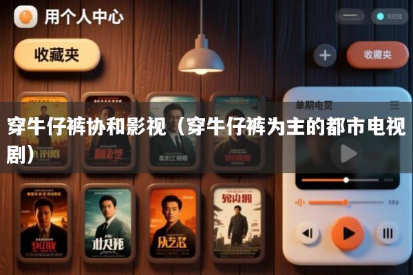 穿牛仔裤协和影视(穿牛仔裤为主的都市电视剧)